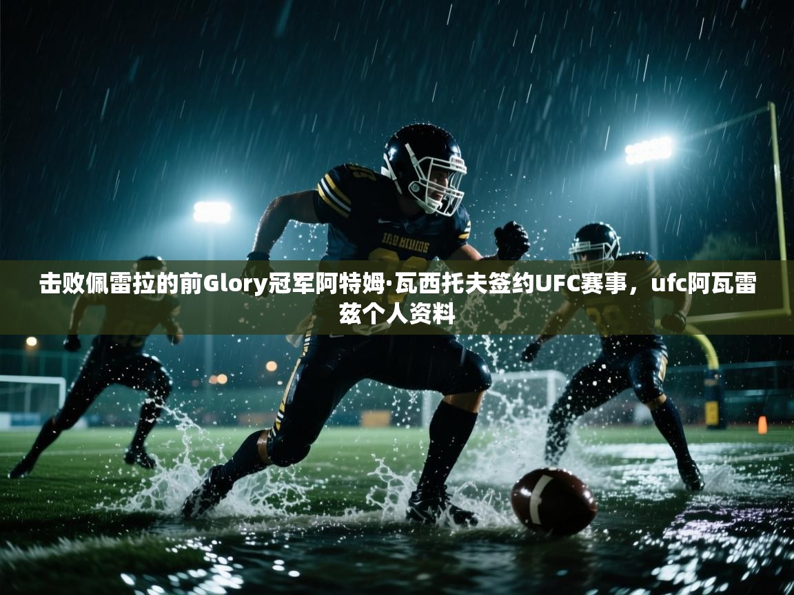 击败佩雷拉的前Glory冠军阿特姆·瓦西托夫签约UFC赛事，ufc阿瓦雷兹个人资料  第1张