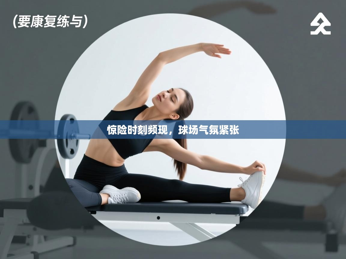 惊险时刻频现，球场气氛紧张  第2张